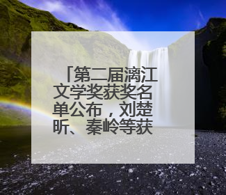 第二届漓江文学奖获奖名单公布，刘楚昕、秦岭等获奖