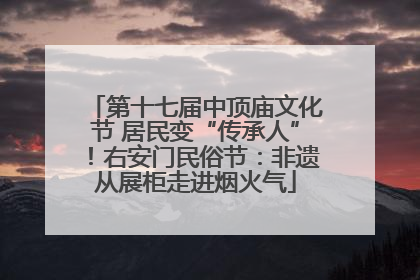 第十七届中顶庙文化节 居民变“传承人”！右安门民俗节：非遗从展柜走进烟火气