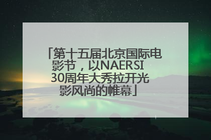 第十五届北京国际电影节，以NAERSI 30周年大秀拉开光影风尚的帷幕