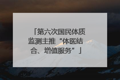 第六次国民体质监测主推“体医结合、增值服务”