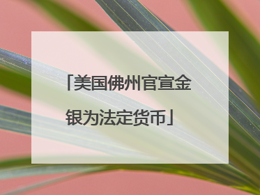 美国佛州官宣金银为法定货币