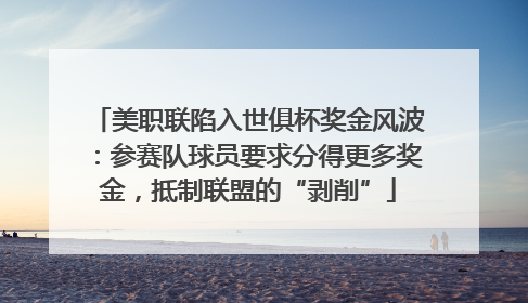 美职联陷入世俱杯奖金风波：参赛队球员要求分得更多奖金，抵制联盟的“剥削”
