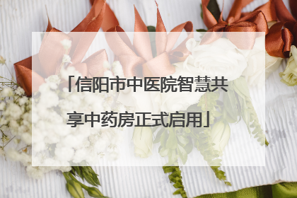 信阳市中医院智慧共享中药房正式启用