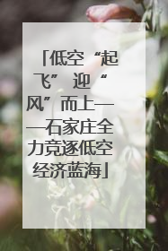 低空“起飞” 迎“风”而上——石家庄全力竞逐低空经济蓝海