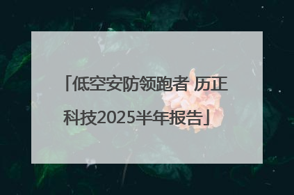 低空安防领跑者 历正科技2025半年报告