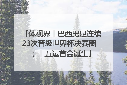 体视界丨巴西男足连续23次晋级世界杯决赛圈；十五运首金诞生