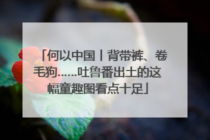 何以中国丨背带裤、卷毛狗……吐鲁番出土的这幅童趣图看点十足