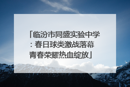 临汾市同盛实验中学：春日球类激战落幕 青春荣耀热血绽放