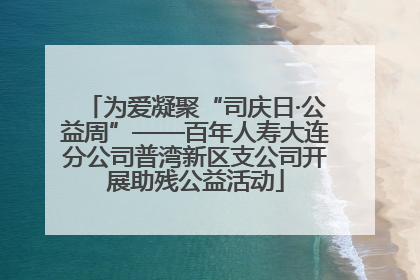 为爱凝聚“司庆日·公益周”——百年人寿大连分公司普湾新区支公司开展助残公益活动
