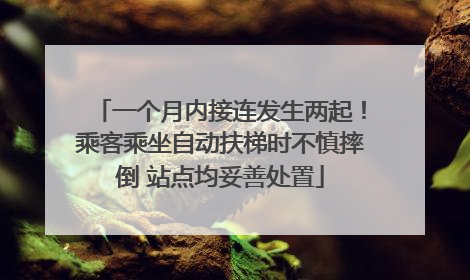 一个月内接连发生两起！乘客乘坐自动扶梯时不慎摔倒 站点均妥善处置