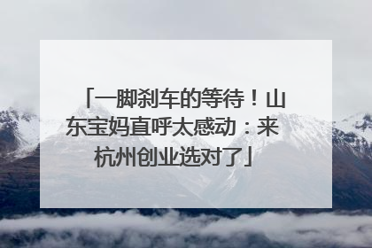 一脚刹车的等待！山东宝妈直呼太感动：来杭州创业选对了