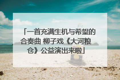 一首充满生机与希望的合奏曲 柳子戏《大河粮仓》公益演出来啦