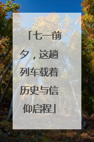 七一前夕，这趟列车载着历史与信仰启程