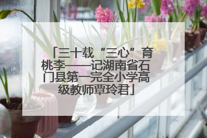 三十载“三心”育桃李——记湖南省石门县第一完全小学高级教师覃玲君