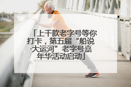 上千款老字号等你打卡，第五届“船说·大运河”老字号嘉年华活动启动