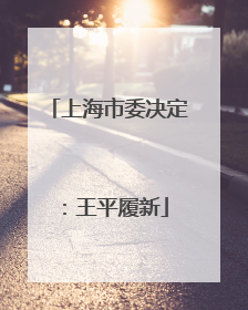 上海市委决定：王平履新