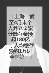上海：截至4月末个人养老金累计缴存金额超180亿，人均缴存额约1万居全国第一