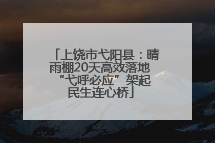 上饶市弋阳县：晴雨棚20天高效落地 “弋呼必应”架起民生连心桥