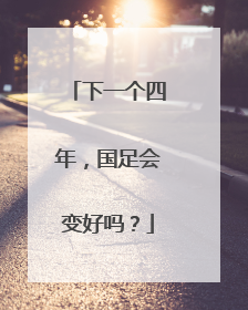 下一个四年，国足会变好吗？
