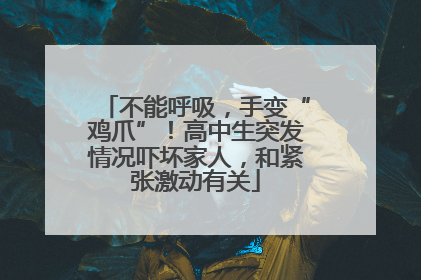 不能呼吸，手变“鸡爪”！高中生突发情况吓坏家人，和紧张激动有关