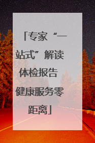 专家“一站式”解读体检报告 健康服务零距离