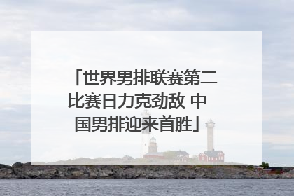 世界男排联赛第二比赛日力克劲敌 中国男排迎来首胜
