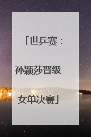 世乒赛：孙颖莎晋级女单决赛