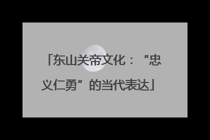 东山关帝文化：“忠义仁勇”的当代表达