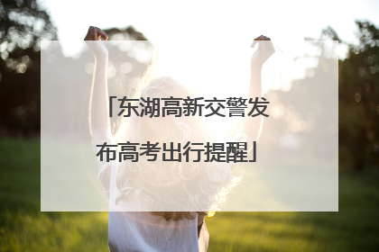 东湖高新交警发布高考出行提醒