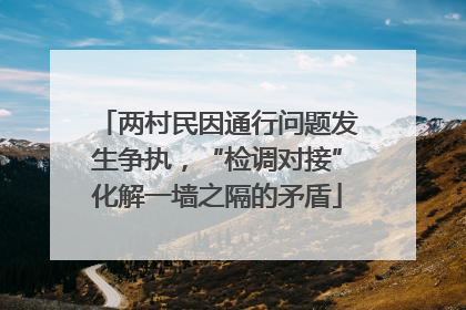 两村民因通行问题发生争执，“检调对接”化解一墙之隔的矛盾