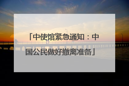 中使馆紧急通知：中国公民做好撤离准备