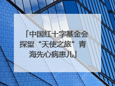 中国红十字基金会探望“天使之旅”青海先心病患儿
