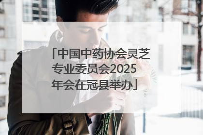 中国中药协会灵芝专业委员会2025年会在冠县举办