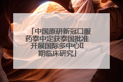 中国原研新冠口服药泰中定获泰国批准开展国际多中心II期临床研究