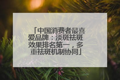 中国消费者最喜爱品牌：淡斑祛斑效果排名第一，多重祛斑机制协同