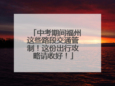 中考期间福州这些路段交通管制！这份出行攻略请收好！