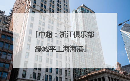 中超：浙江俱乐部绿城平上海海港