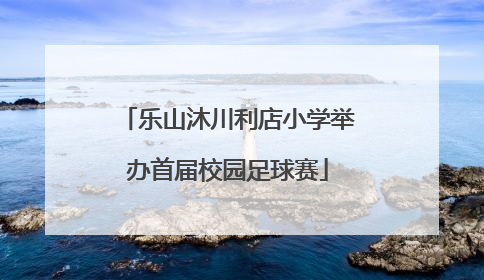 乐山沐川利店小学举办首届校园足球赛