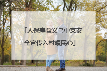 人保寿险义乌中支安全宣传入村暖民心