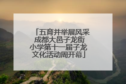 五育并举展风采 成都大邑子龙街小学第十一届子龙文化活动周开幕