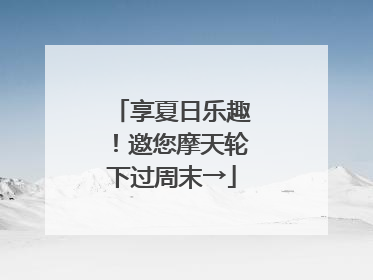享夏日乐趣！邀您摩天轮下过周末→