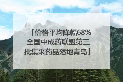 价格平均降幅68% 全国中成药联盟第三批集采药品落地青岛