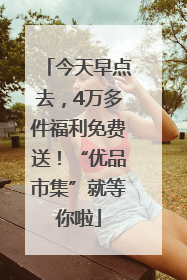 今天早点去，4万多件福利免费送！“优品市集”就等你啦