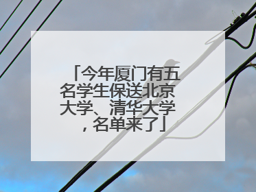 今年厦门有五名学生保送北京大学、清华大学，名单来了
