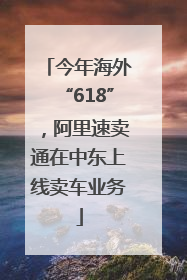 今年海外“618”，阿里速卖通在中东上线卖车业务