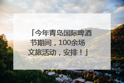 今年青岛国际啤酒节期间，100余场文旅活动，安排！