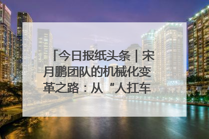今日报纸头条｜宋月鹏团队的机械化变革之路：从“人扛车拉”到智慧果园
