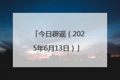 今日辟谣（2025年6月13日）