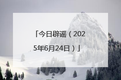今日辟谣（2025年6月24日）