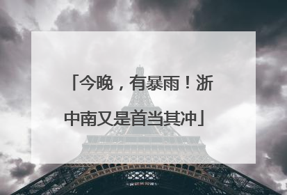 今晚，有暴雨！浙中南又是首当其冲